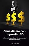 Gana dinero con Impresión 3D: Guía práctica para hacer de tu pasión una fuente de ingresos